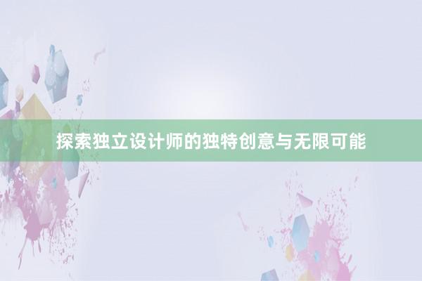 探索独立设计师的独特创意与无限可能